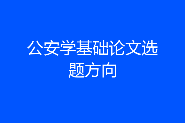 公安学基础论文选题方向