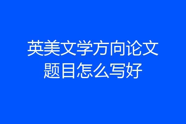 英美文学方向论文题目怎么写好