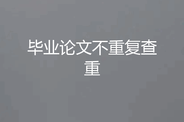 毕业论文不重复查重