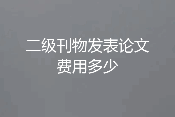 二级刊物发表论文费用多少