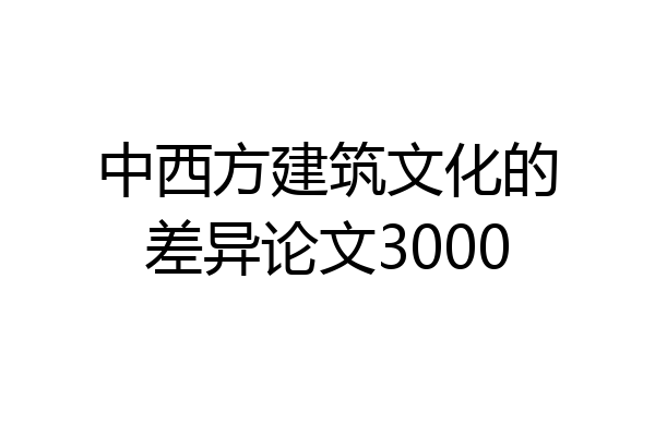 中西方建筑文化的差异论文3000