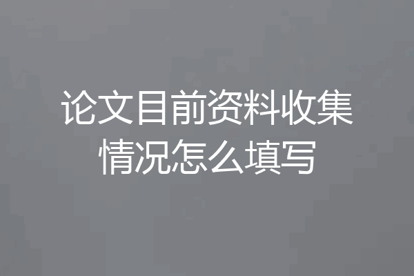 论文目前资料收集情况怎么填写