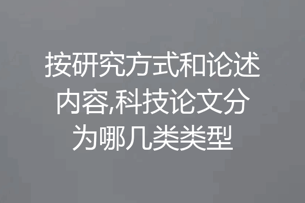 按研究方式和论述内容,科技论文分为哪几类类型