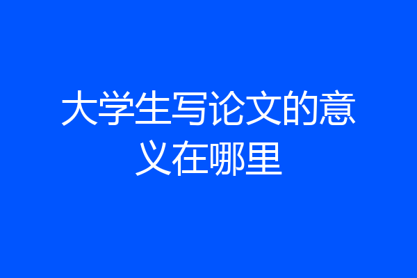 大学生写论文的意义在哪里