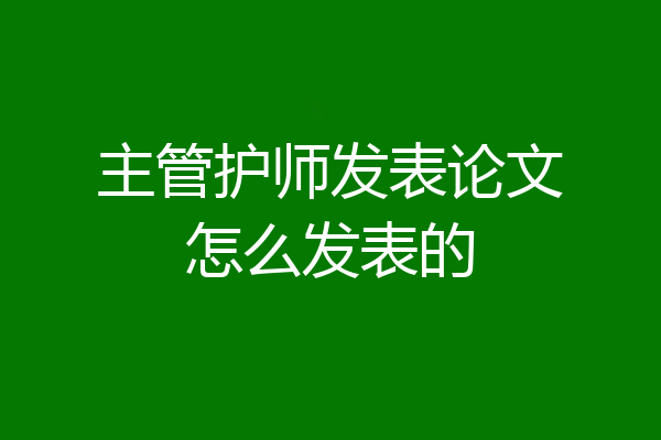 主管护师发表论文怎么发表的