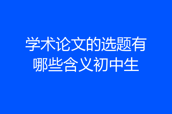 学术论文的选题有哪些含义初中生