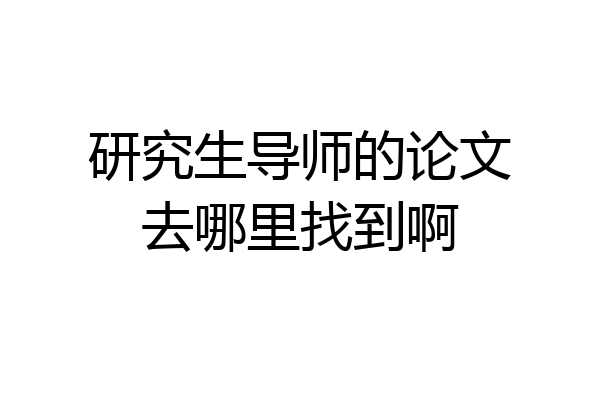 研究生导师的论文去哪里找到啊