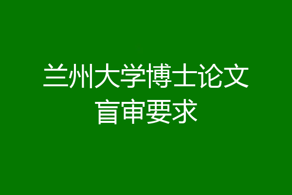 兰州大学博士论文盲审要求
