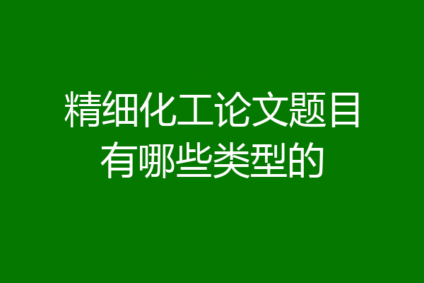 精细化工论文题目有哪些类型的