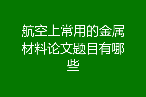 航空上常用的金属材料论文题目有哪些