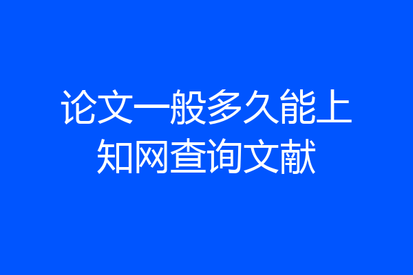 论文一般多久能上知网查询文献