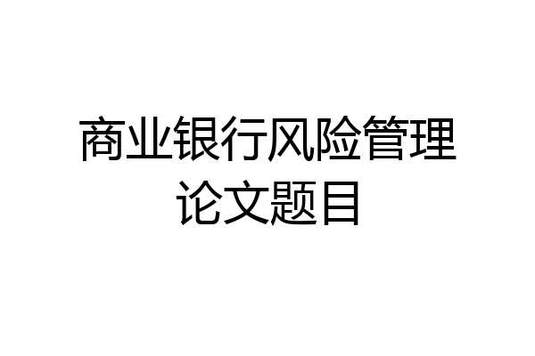 商业银行风险管理论文题目
