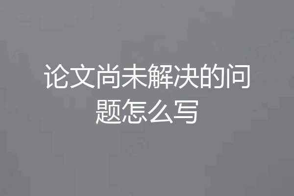 论文尚未解决的问题怎么写
