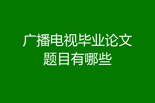 广播电视毕业论文题目有哪些