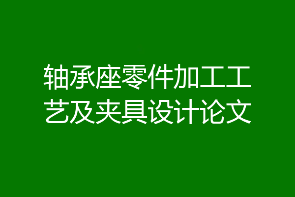 轴承座零件加工工艺及夹具设计论文
