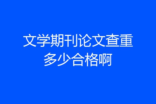 文学期刊论文查重多少合格啊