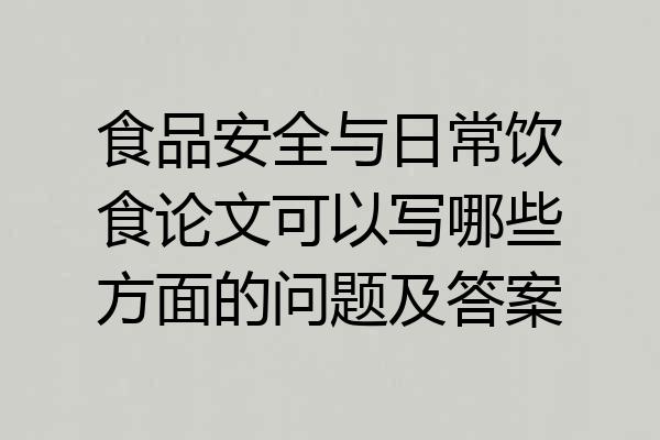 食品安全与日常饮食论文可以写哪些方面的问题及答案