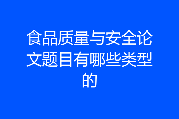 食品质量与安全论文题目有哪些类型的