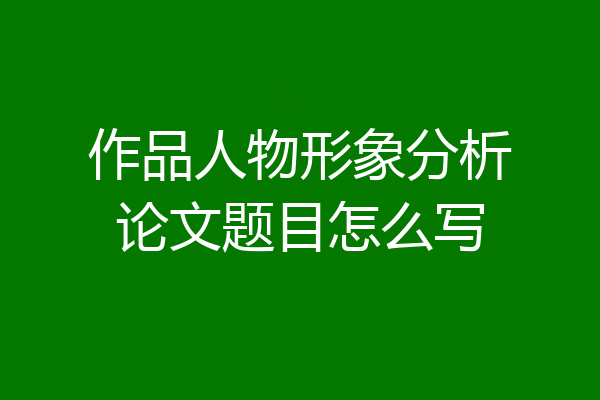 作品人物形象分析论文题目怎么写