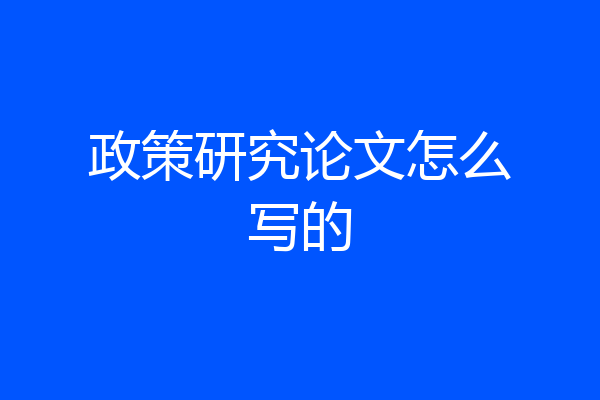 政策研究论文怎么写的