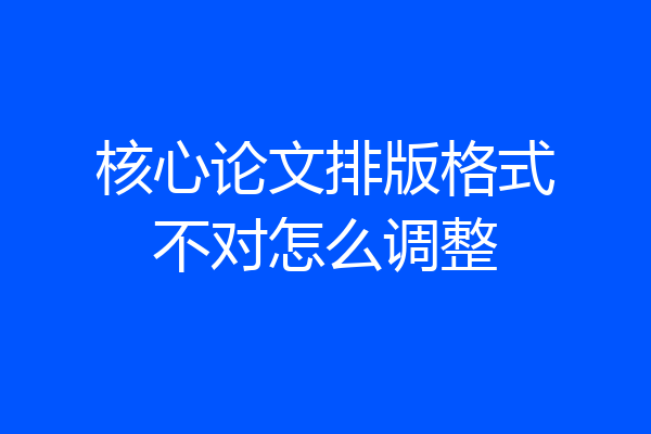 核心论文排版格式不对怎么调整