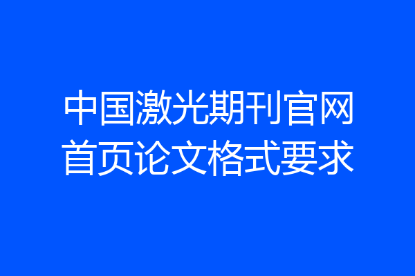 中国激光期刊官网首页论文格式要求