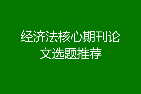 经济法核心期刊论文选题推荐