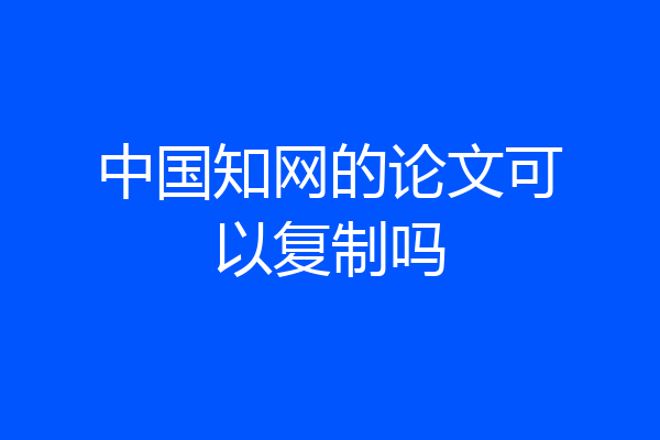 中国知网的论文可以复制吗