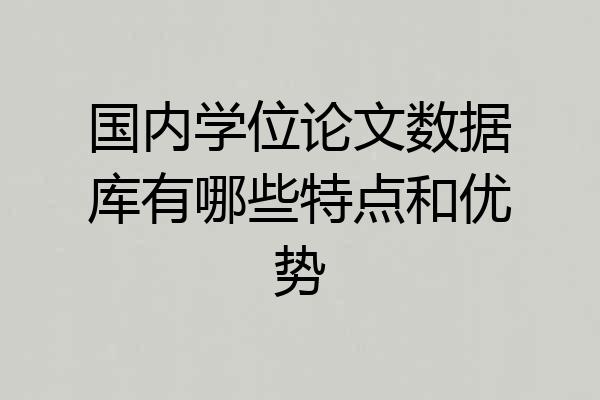 国内学位论文数据库有哪些特点和优势