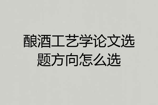 酿酒工艺学论文选题方向怎么选