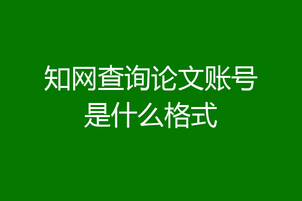 知网查询论文账号是什么格式