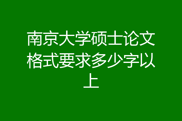 南京大学硕士论文格式要求多少字以上
