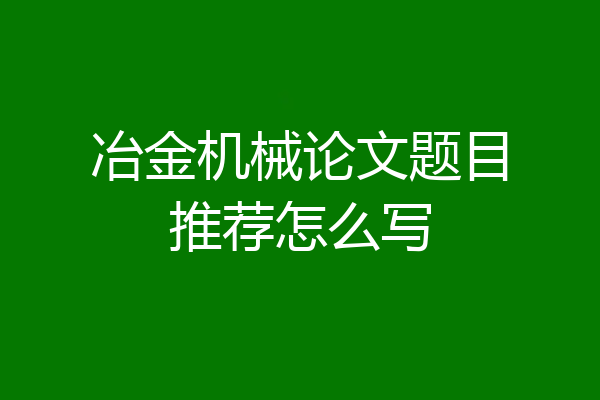 冶金机械论文题目推荐怎么写