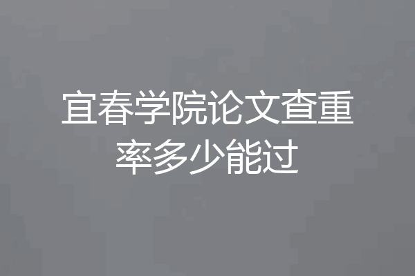 宜春学院论文查重率多少能过