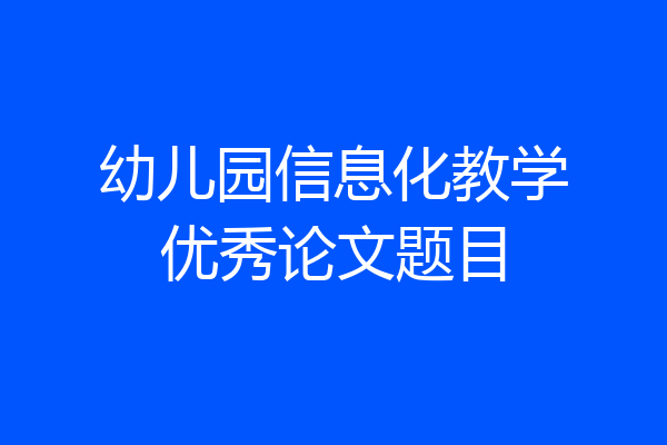 幼儿园信息化教学优秀论文题目