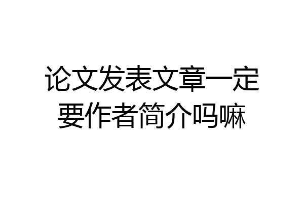 论文发表文章一定要作者简介吗嘛