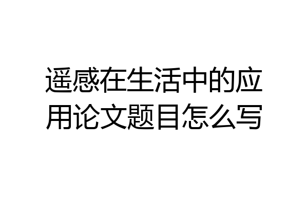 遥感在生活中的应用论文题目怎么写