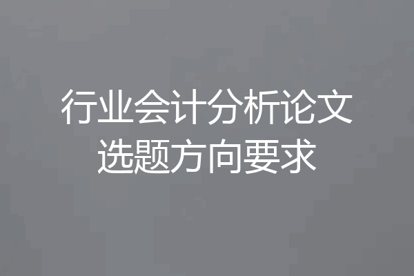 行业会计分析论文选题方向要求