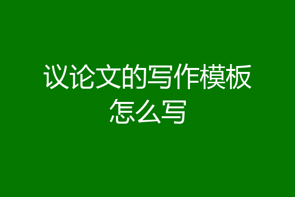 议论文的写作模板怎么写