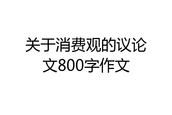 关于消费观的议论文800字作文