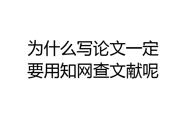 为什么写论文一定要用知网查文献呢