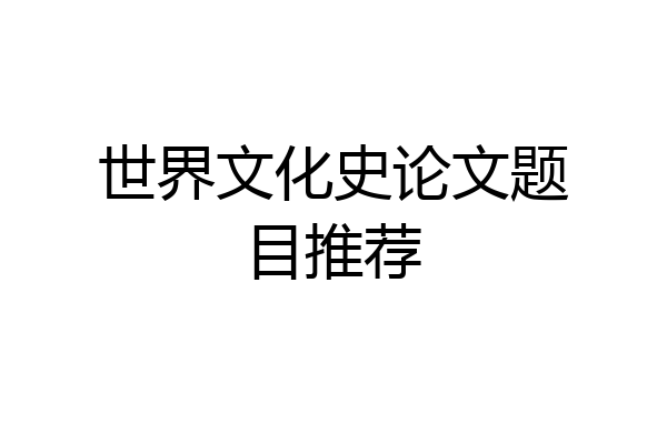 世界文化史论文题目推荐
