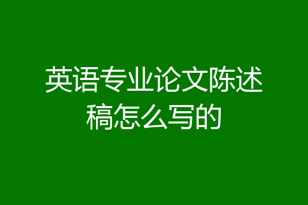 英语专业论文陈述稿怎么写的