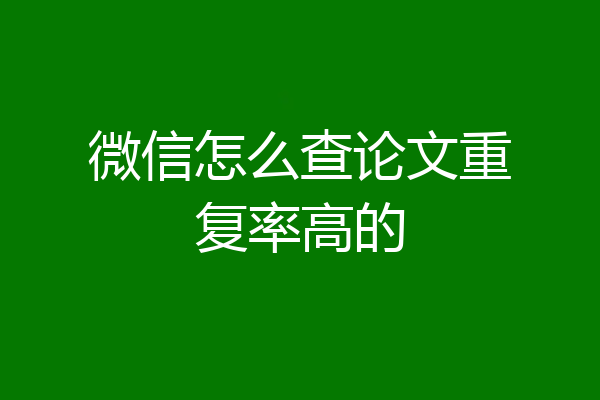 微信怎么查论文重复率高的