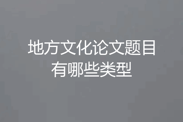地方文化论文题目有哪些类型