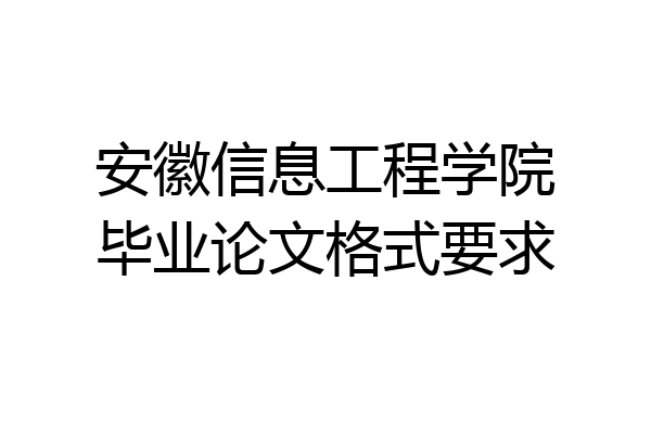 安徽信息工程学院毕业论文格式要求