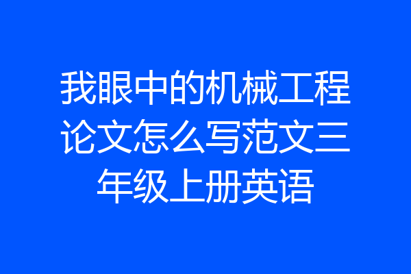 我眼中的机械工程论文怎么写范文三年级上册英语