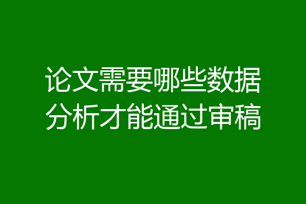 论文需要哪些数据分析才能通过审稿
