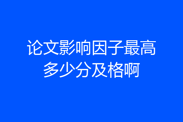 论文影响因子最高多少分及格啊