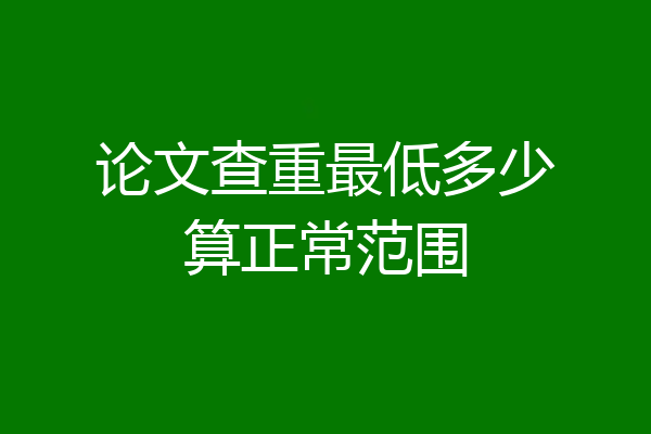 论文查重最低多少算正常范围